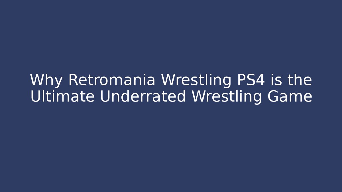 Why Retromania Wrestling PS4 is the Ultimate Underrated Wrestling Game