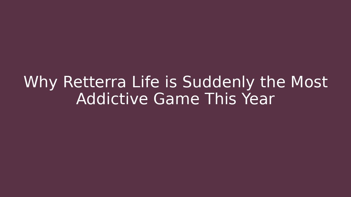 Why Retterra Life is Suddenly the Most Addictive Game This Year