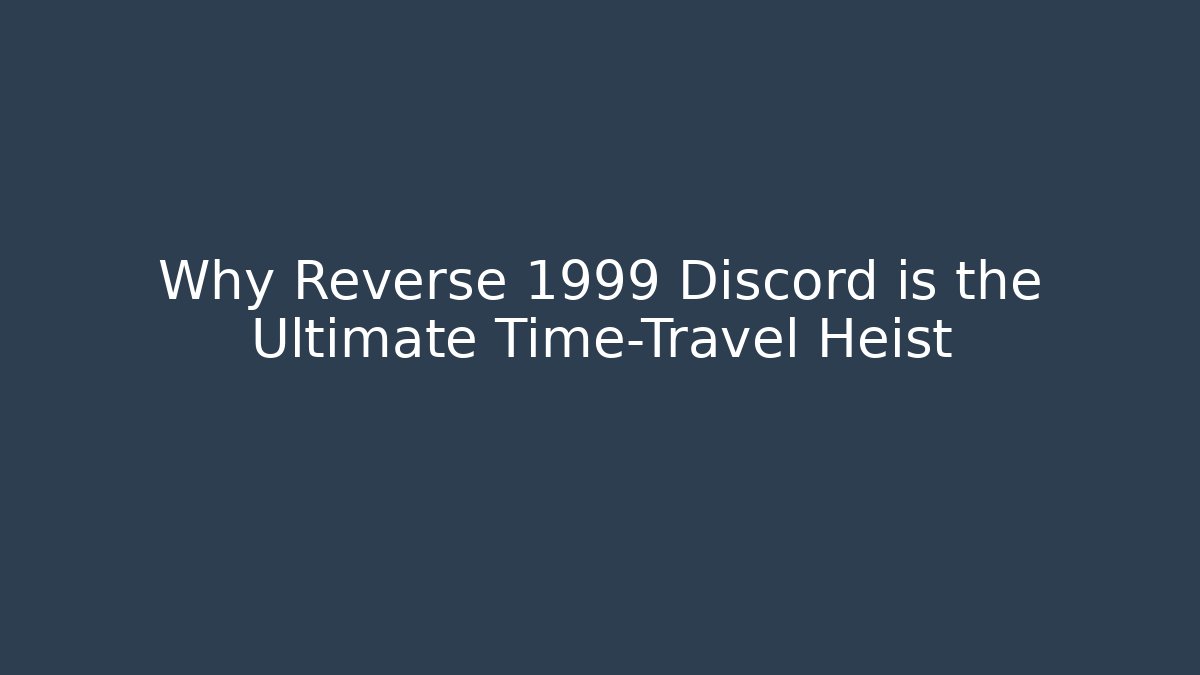 Why Reverse 1999 Discord is the Ultimate Time-Travel Heist