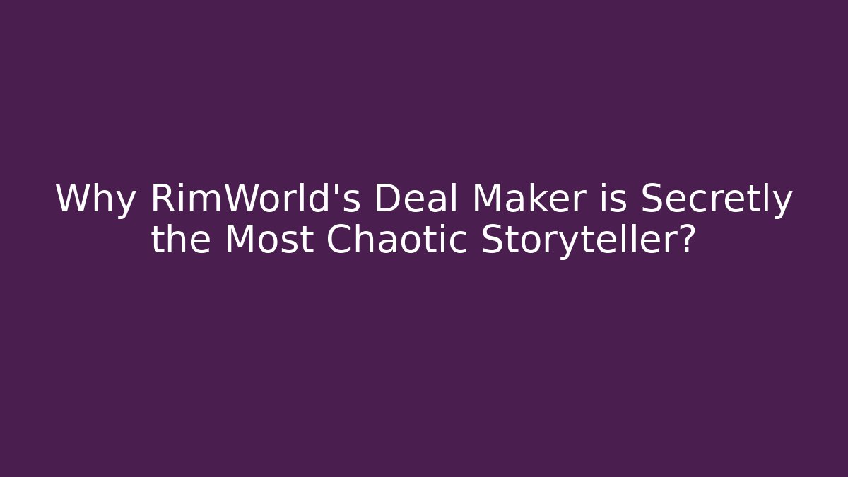 Why RimWorld's Deal Maker is Secretly the Most Chaotic Storyteller?