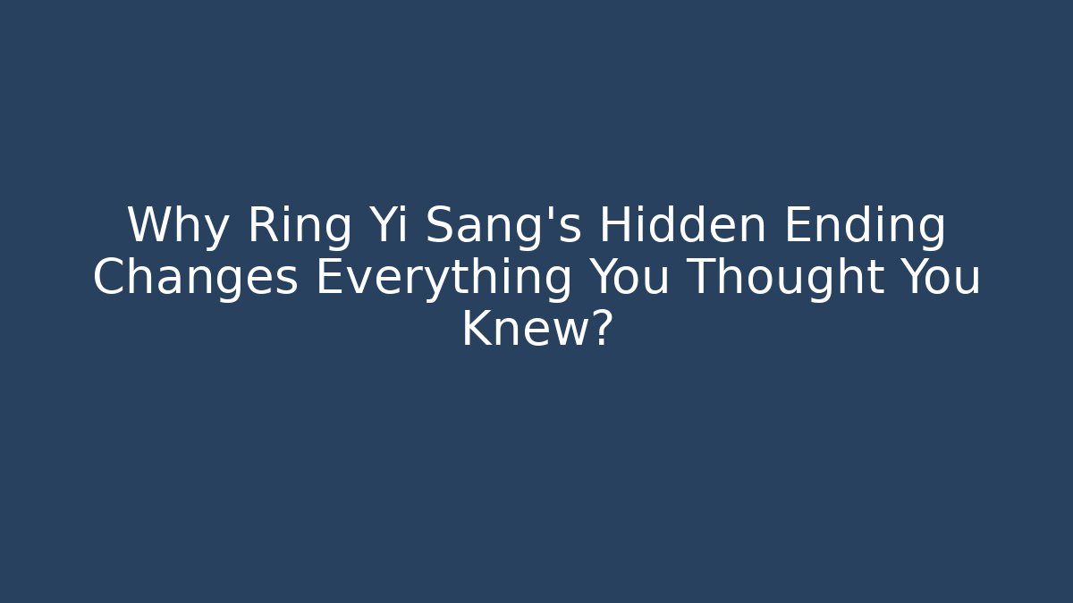 Why Ring Yi Sang’s Hidden Ending Changes Everything You Thought You Knew?