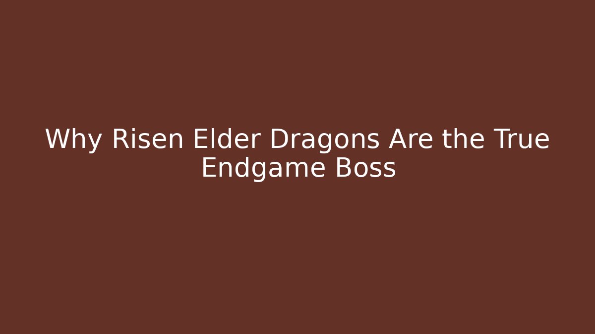 Why Risen Elder Dragons Are the True Endgame Boss