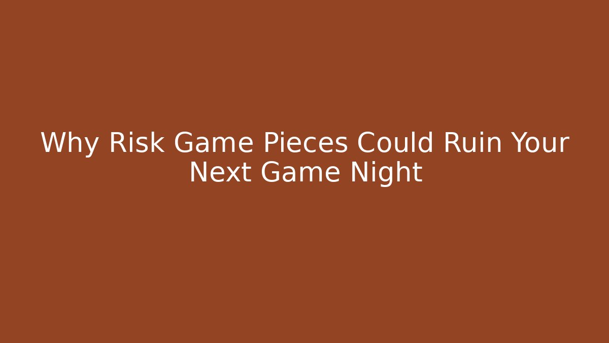 Why Risk Game Pieces Could Ruin Your Next Game Night