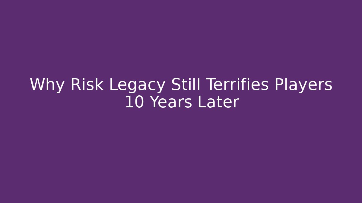 Why Risk Legacy Still Terrifies Players 10 Years Later