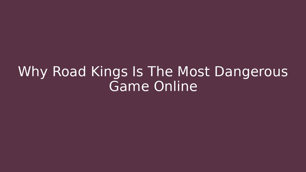 Why Road Kings Is The Most Dangerous Game Online