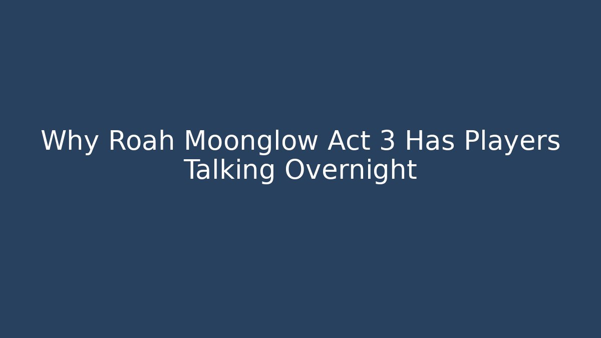 Why Roah Moonglow Act 3 Has Players Talking Overnight