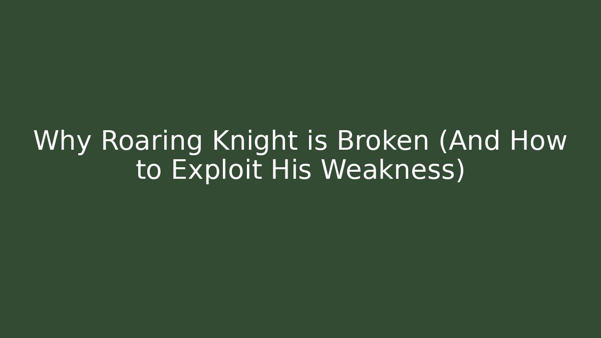 Why Roaring Knight is Broken (And How to Exploit His Weakness)