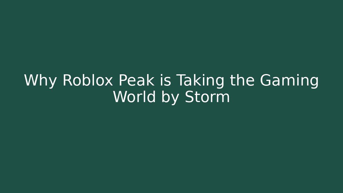 Why Roblox Peak is Taking the Gaming World by Storm