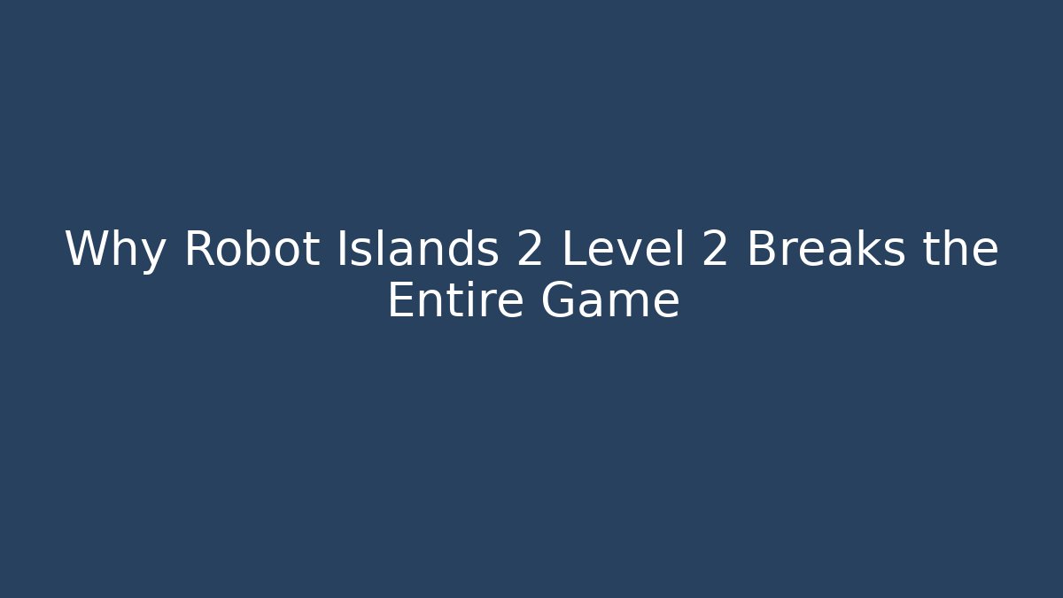 Why Robot Islands 2 Level 2 Breaks the Entire Game