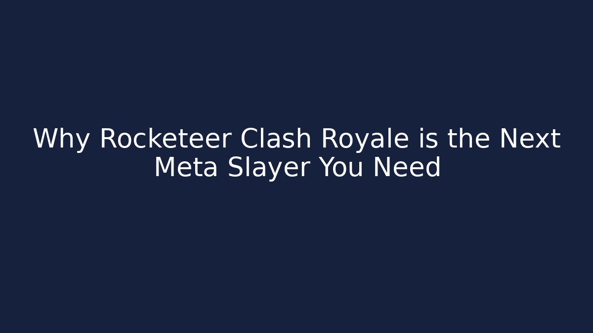 Why Rocketeer Clash Royale is the Next Meta Slayer You Need