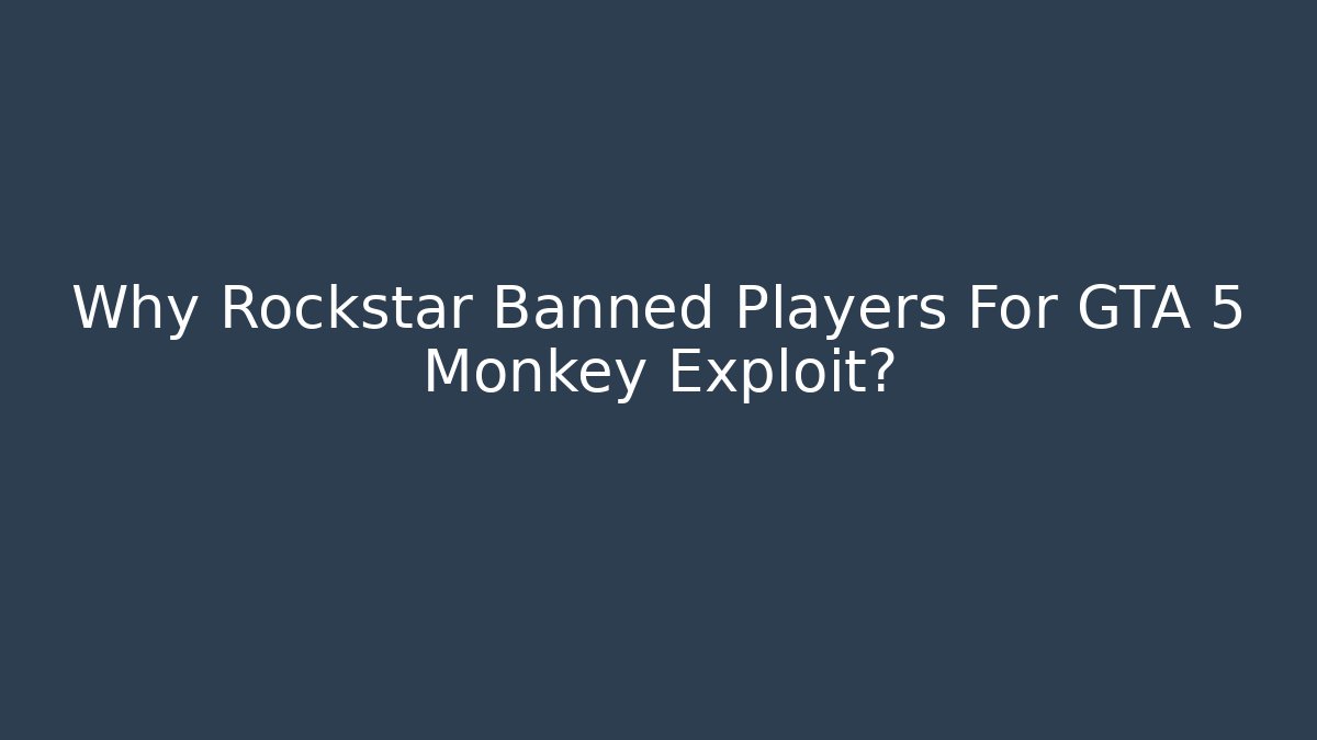 Why Rockstar Banned Players For GTA 5 Monkey Exploit? - Critter Realm