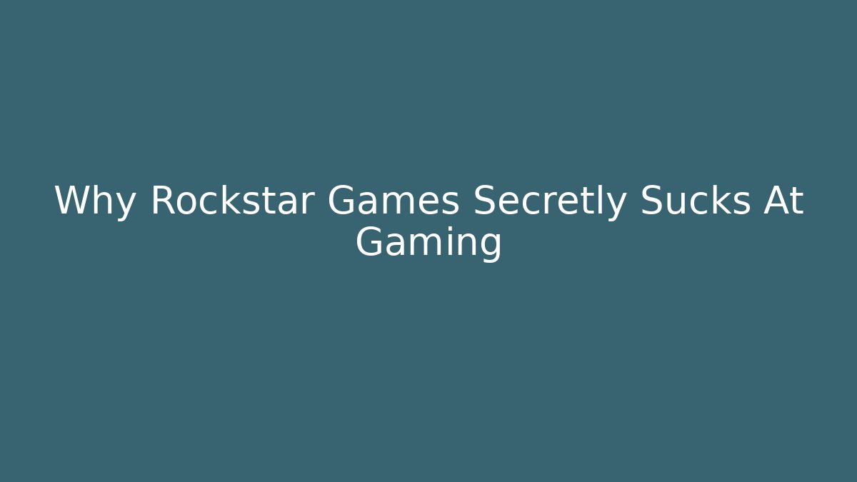 Why Rockstar Games Secretly Sucks At Gaming