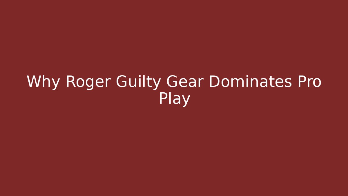 Why Roger Guilty Gear Dominates Pro Play