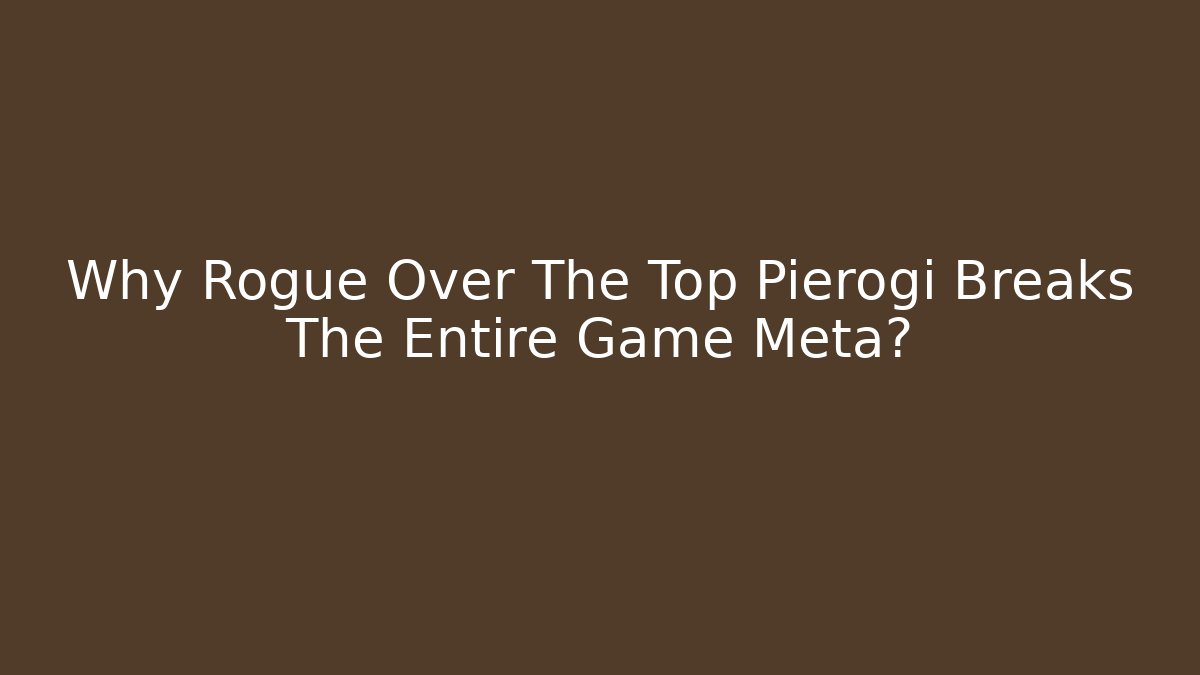 Why Rogue Over The Top Pierogi Breaks The Entire Game Meta?