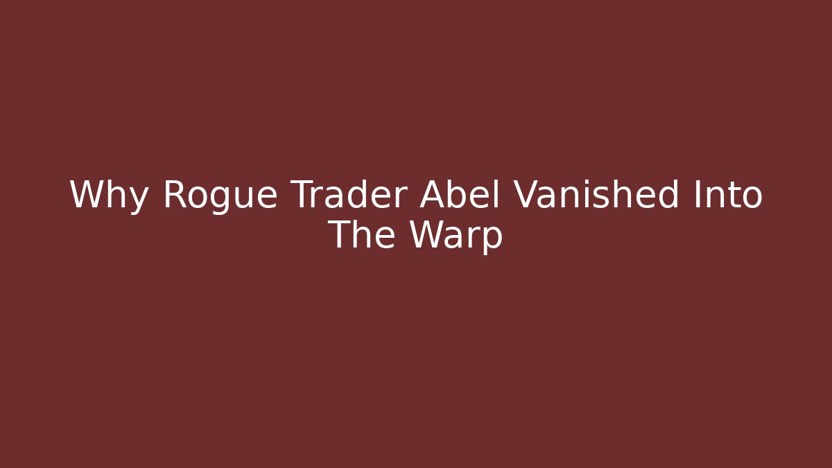 Why Rogue Trader Abel Vanished Into The Warp - Critter Realm