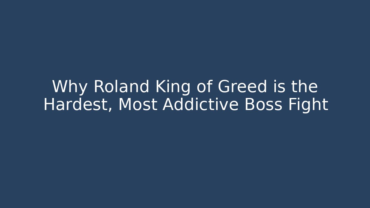Why Roland King of Greed is the Hardest, Most Addictive Boss Fight