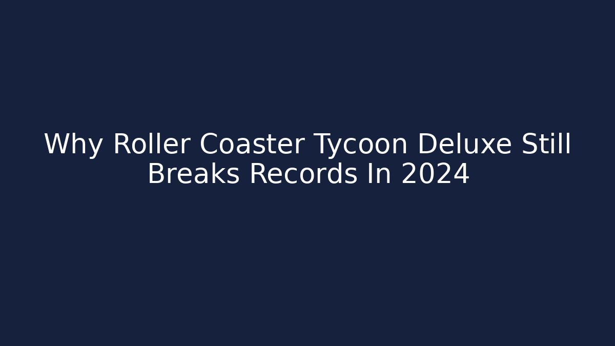Why Roller Coaster Tycoon Deluxe Still Breaks Records In 2024