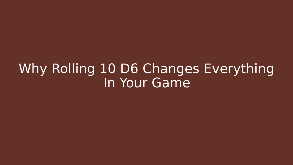 Why Rolling 10 D6 Changes Everything In Your Game