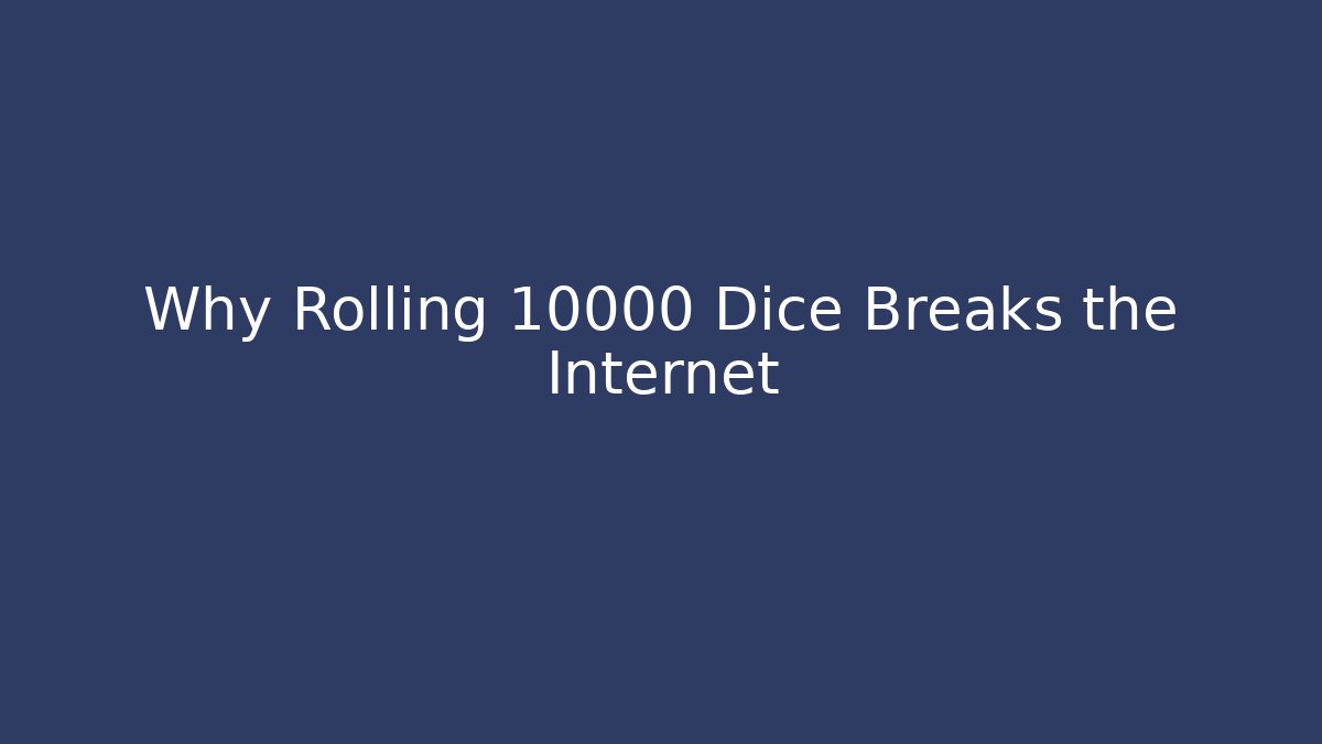 Why Rolling 10000 Dice Breaks the Internet
