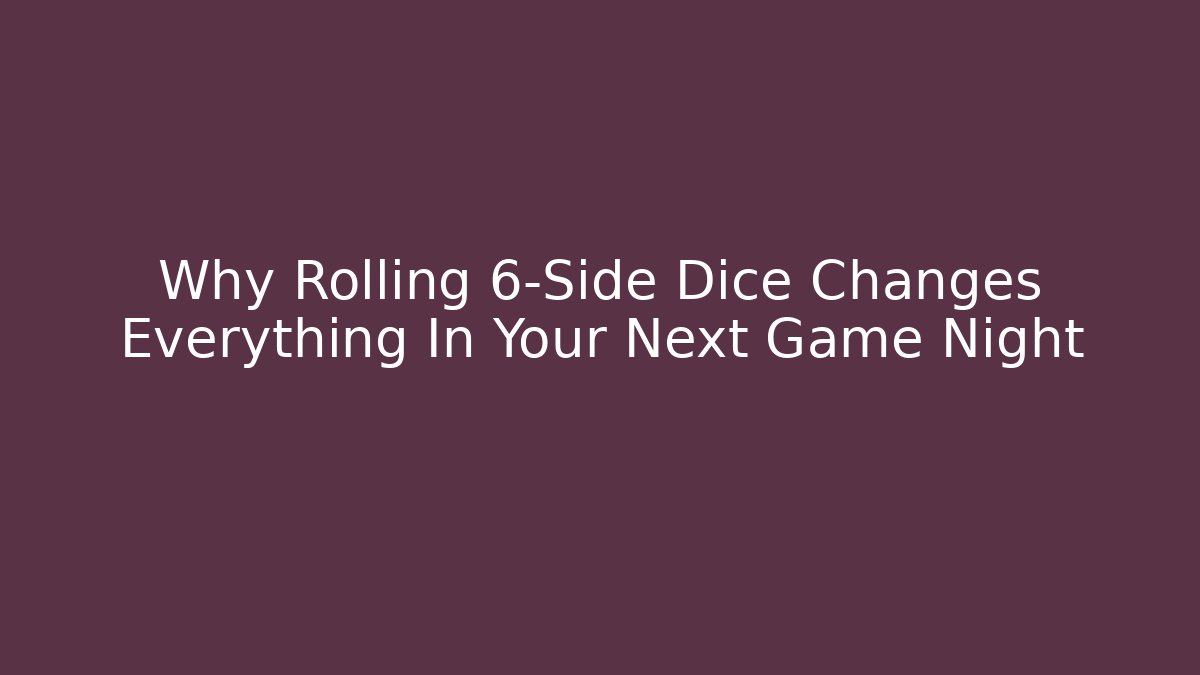 Why Rolling 6-Side Dice Changes Everything In Your Next Game Night