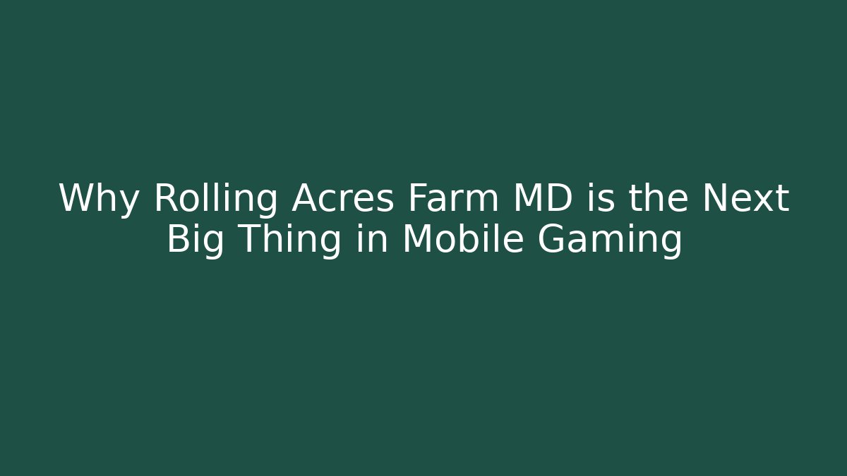 Why Rolling Acres Farm MD is the Next Big Thing in Mobile Gaming - Critter Realm