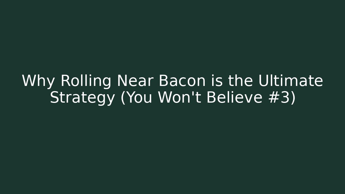 Why Rolling Near Bacon is the Ultimate Strategy (You Won’t Believe #3)