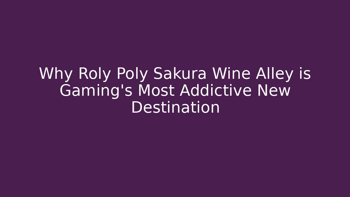 Why Roly Poly Sakura Wine Alley is Gaming's Most Addictive New Destination