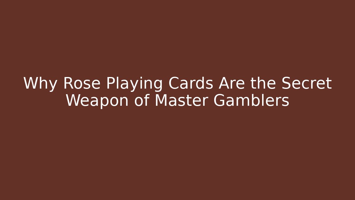 Why Rose Playing Cards Are the Secret Weapon of Master Gamblers
