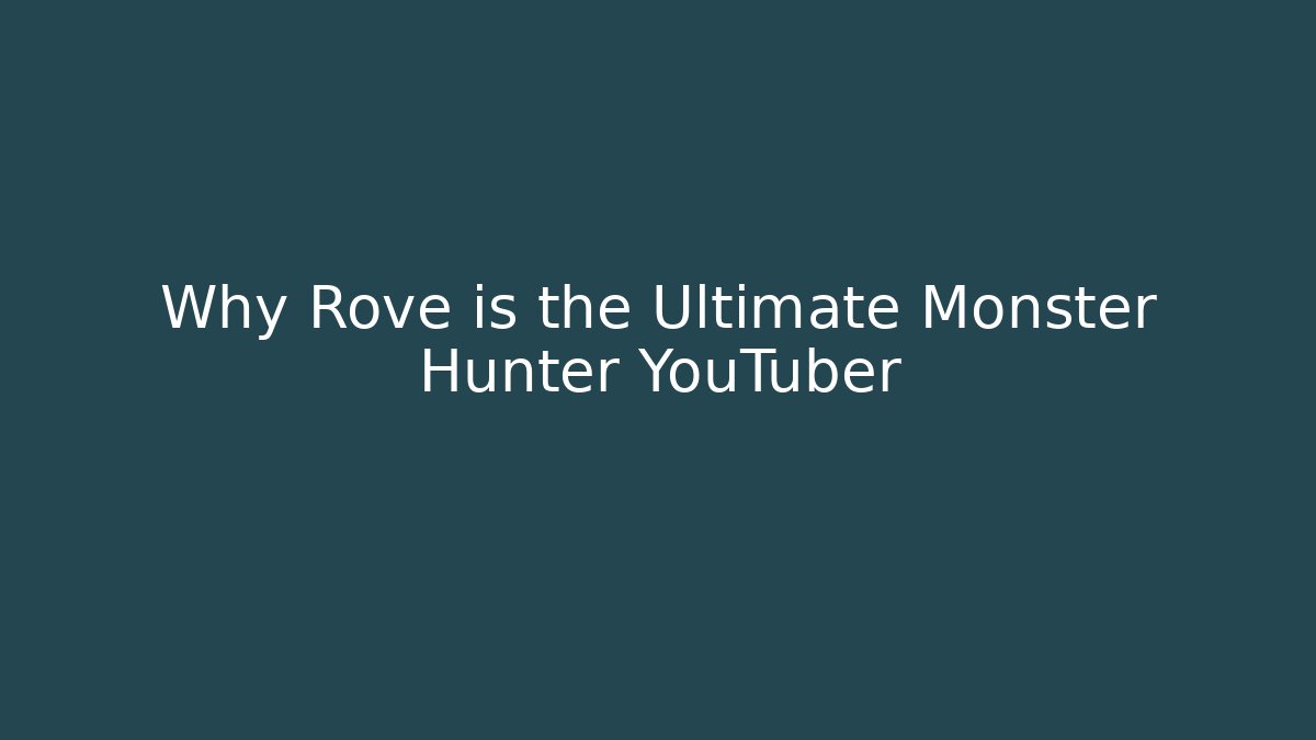 Why Rove is the Ultimate Monster Hunter YouTuber