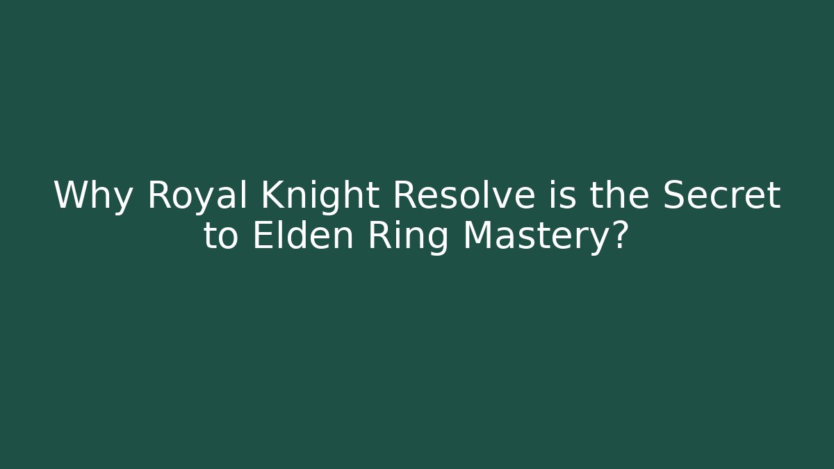 Why Royal Knight Resolve is the Secret to Elden Ring Mastery?
