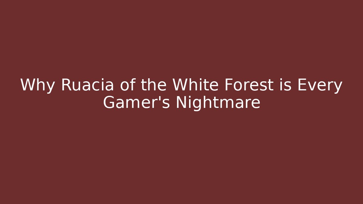Why Ruacia of the White Forest is Every Gamer's Nightmare