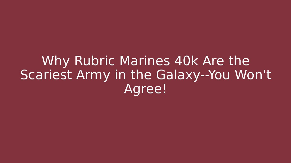 Why Rubric Marines 40k Are the Scariest Army in the Galaxy—You Won’t Agree!