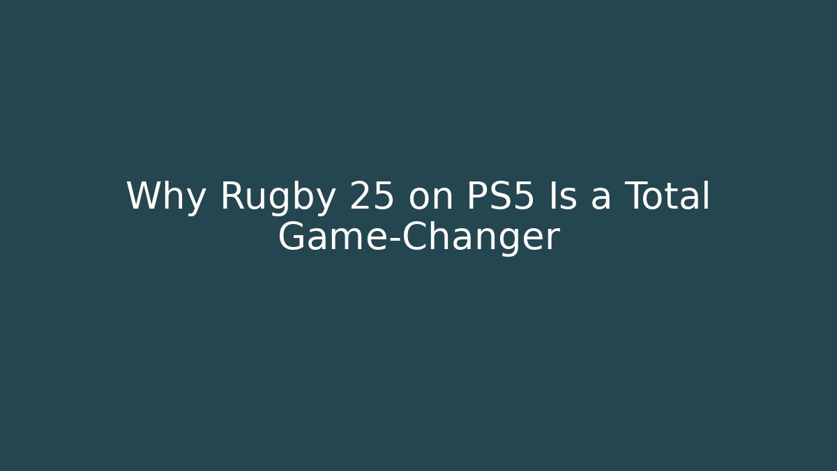 Why Rugby 25 on PS5 Is a Total Game-Changer