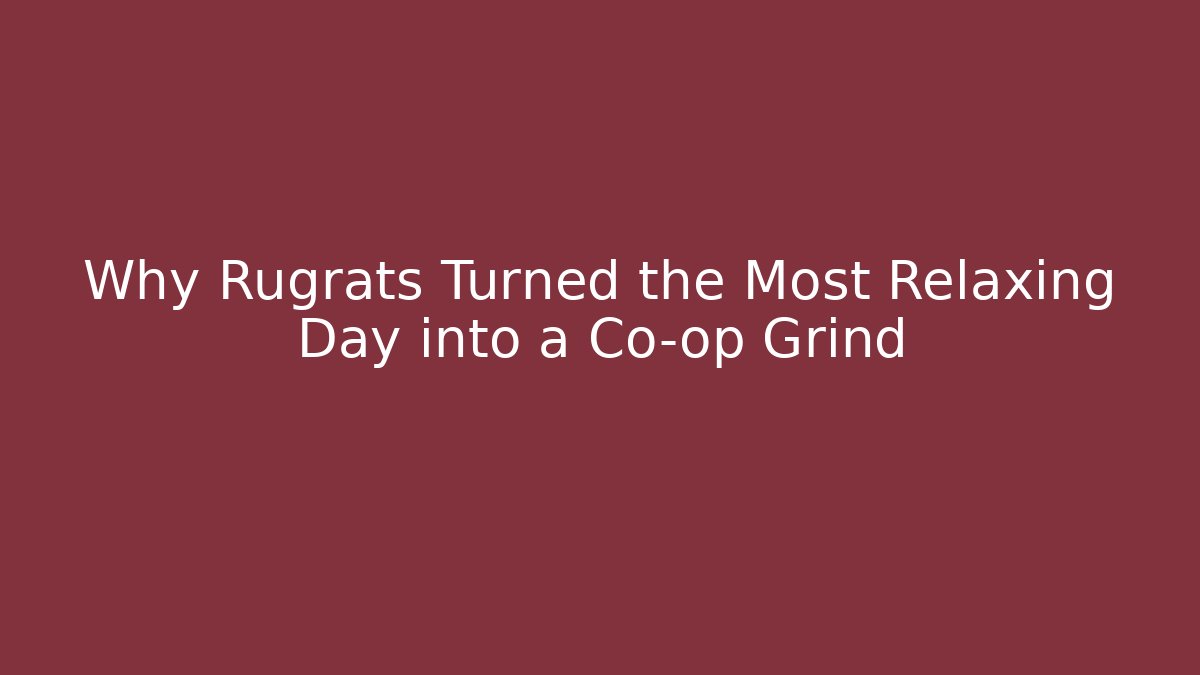 Why Rugrats Turned the Most Relaxing Day into a Co-op Grind
