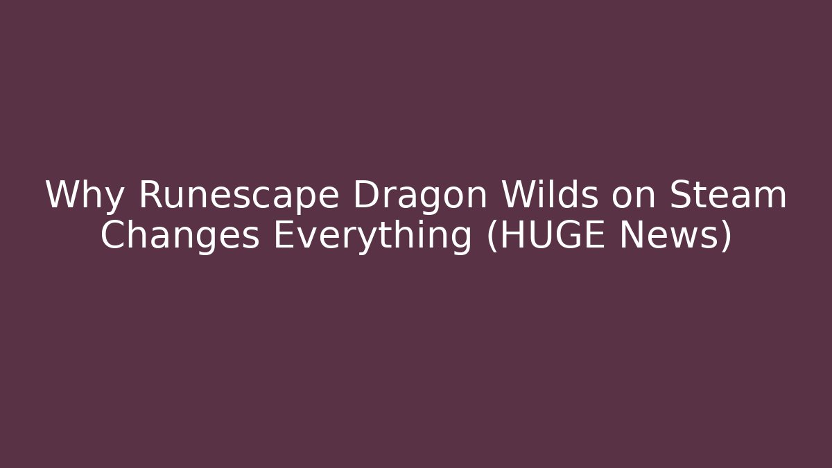 Why Runescape Dragon Wilds on Steam Changes Everything (HUGE News)