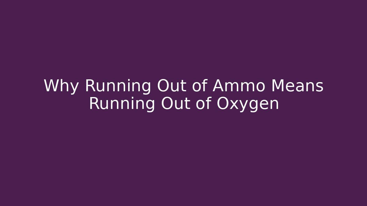 Why Running Out of Ammo Means Running Out of Oxygen