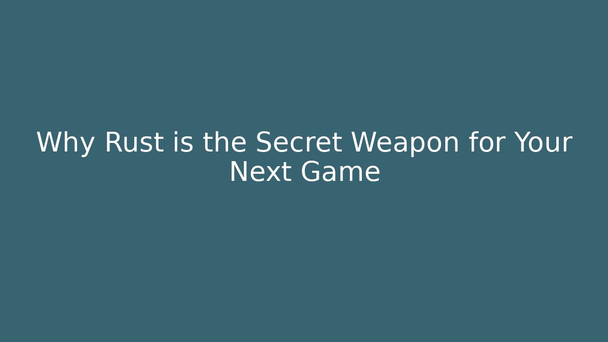 Why Rust is the Secret Weapon for Your Next Game