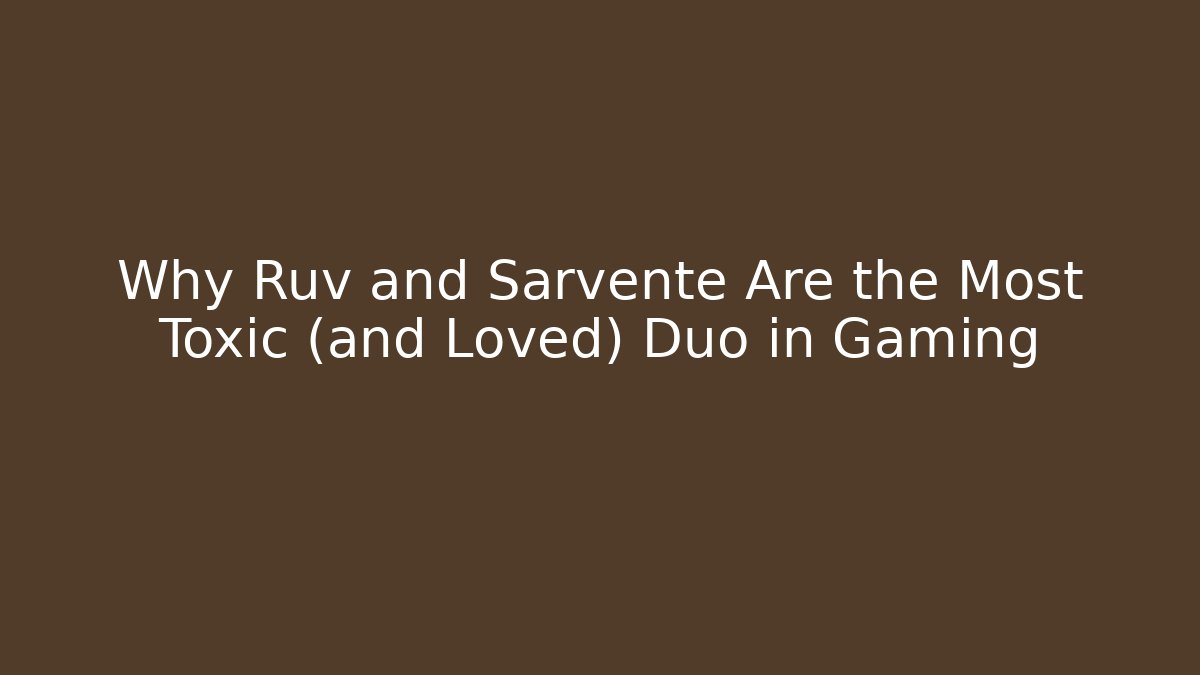 Why Ruv and Sarvente Are the Most Toxic (and Loved) Duo in Gaming