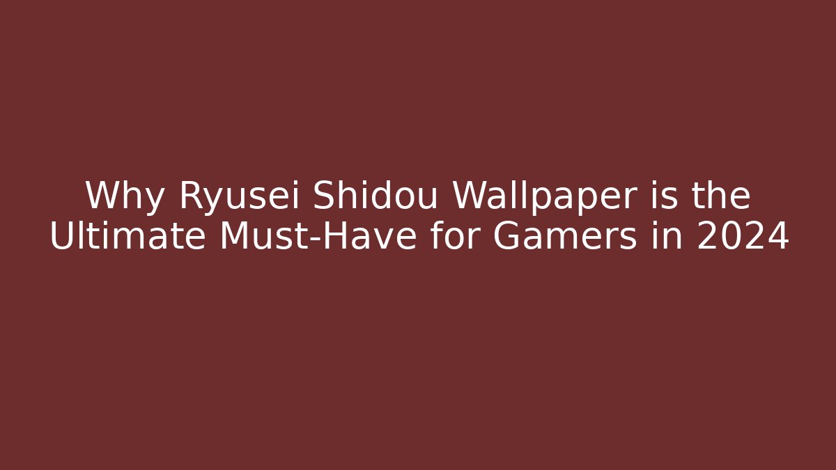 Why Ryusei Shidou Wallpaper is the Ultimate Must-Have for Gamers in 2024