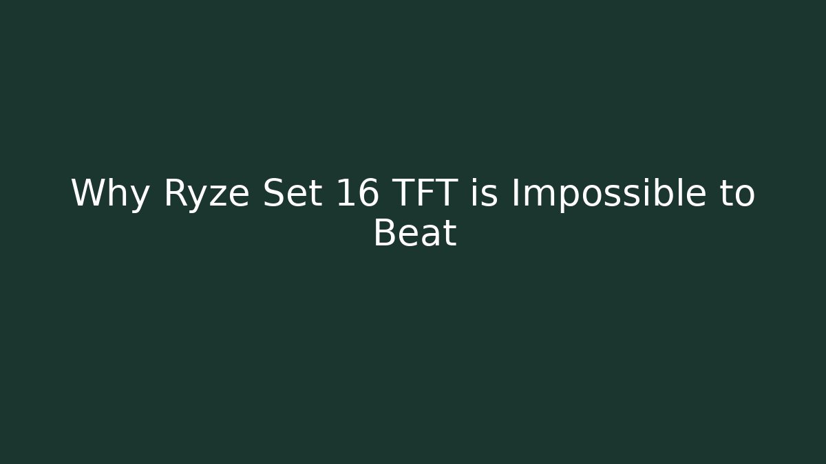Why Ryze Set 16 TFT is Impossible to Beat