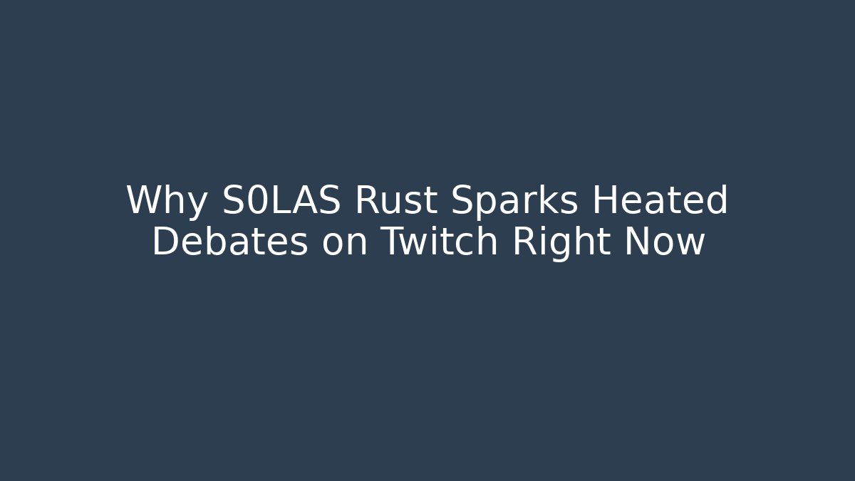 Why S0LAS Rust Sparks Heated Debates on Twitch Right Now