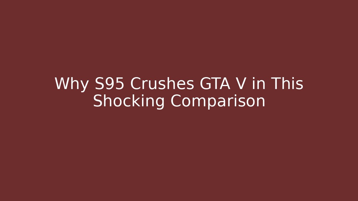 Why S95 Crushes GTA V in This Shocking Comparison