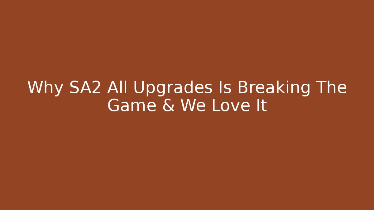 Why SA2 All Upgrades Is Breaking The Game & We Love It