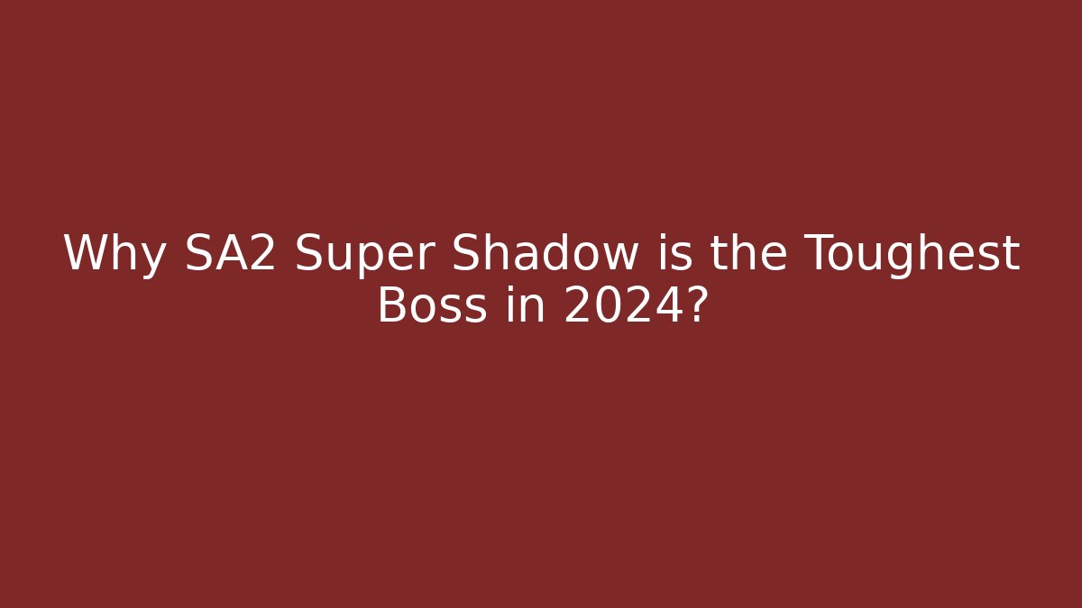 Why SA2 Super Shadow is the Toughest Boss in 2024?