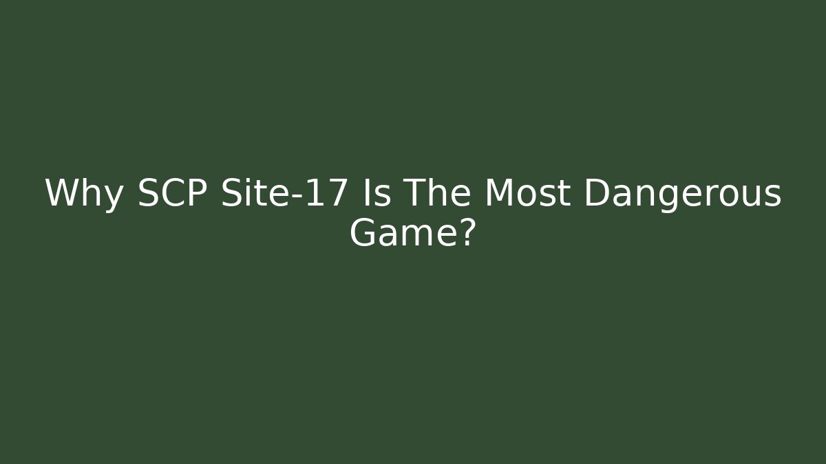 Why SCP Site-17 Is The Most Dangerous Game?