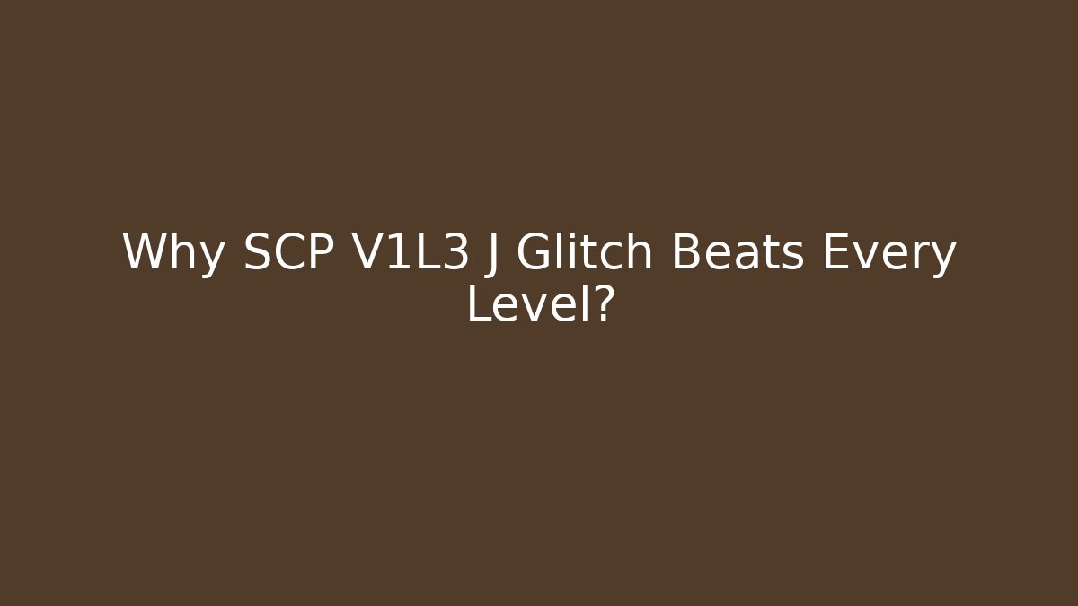 Why SCP V1L3 J Glitch Beats Every Level?