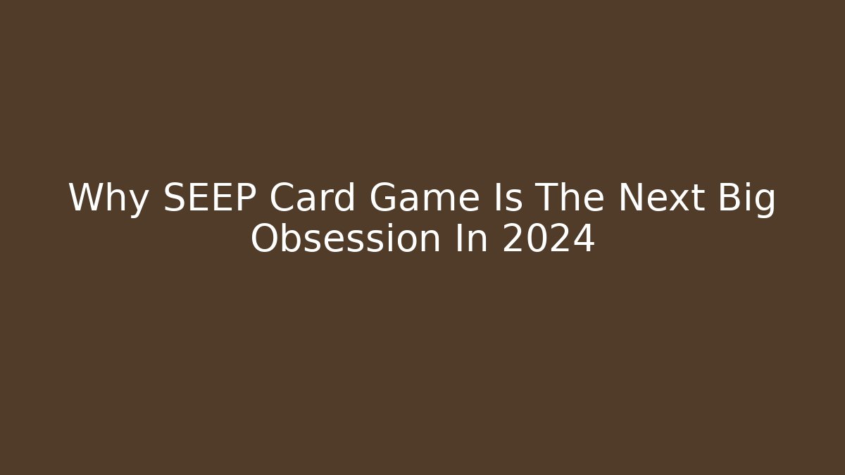 Why SEEP Card Game Is The Next Big Obsession In 2024