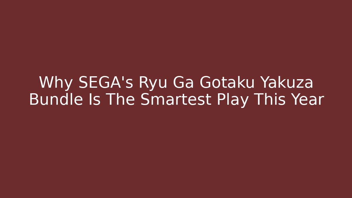 Why SEGA's Ryu Ga Gotaku Yakuza Bundle Is The Smartest Play This Year