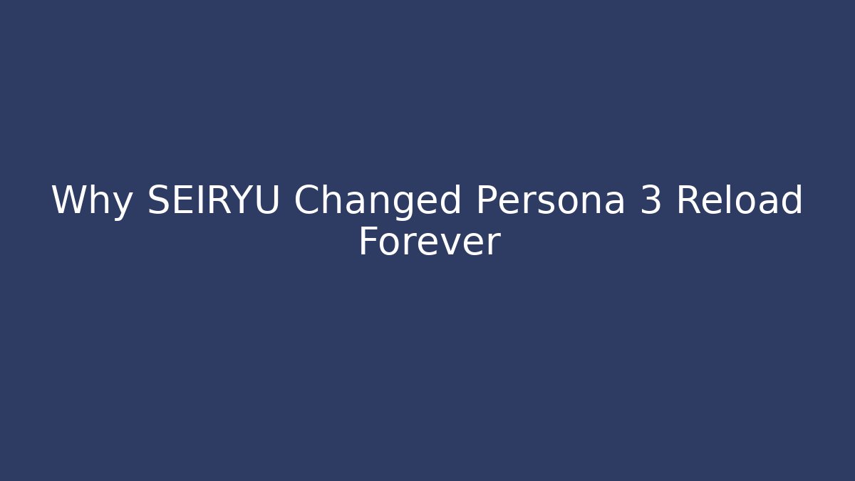 Why SEIRYU Changed Persona 3 Reload Forever