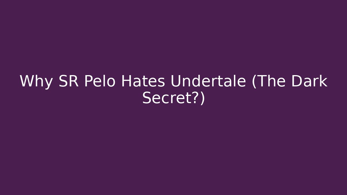 Why SR Pelo Hates Undertale (The Dark Secret?)